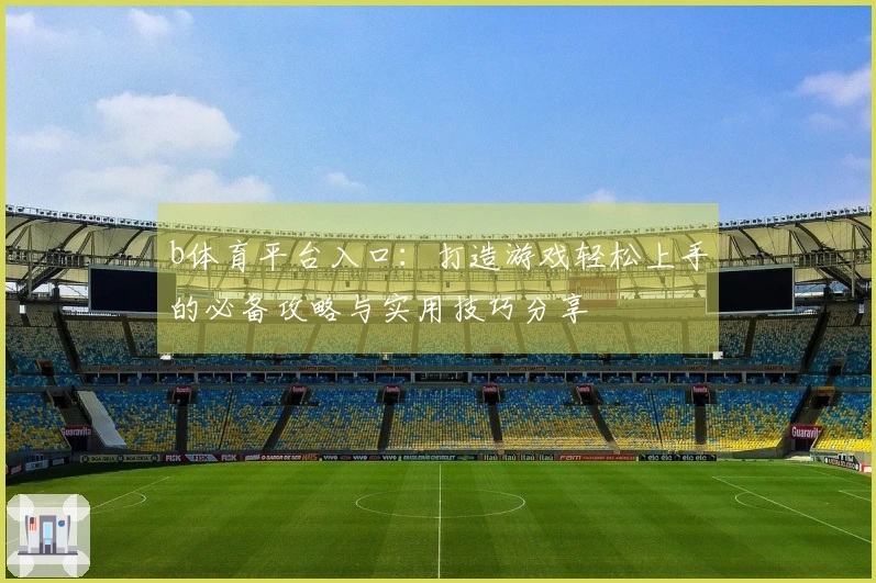 b体育平台入口：打造游戏轻松上手的必备攻略与实用技巧分享
