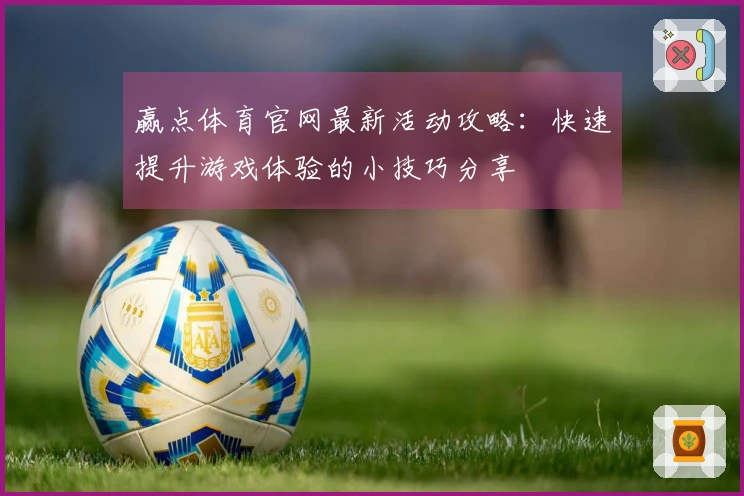 赢点体育官网最新活动攻略：快速提升游戏体验的小技巧分享