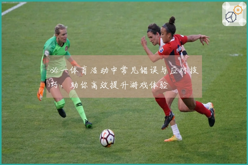 必一体育活动中常见错误与应对技巧，助你高效提升游戏体验