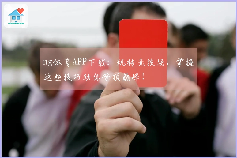 ng体育APP下载：玩转竞技场，掌握这些技巧助你登顶巅峰！